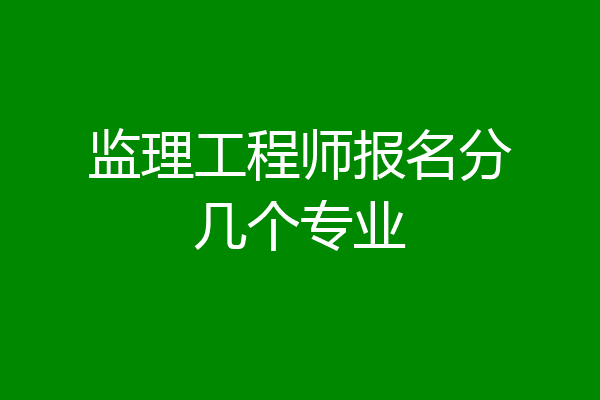 监理工程师报名分几个专业