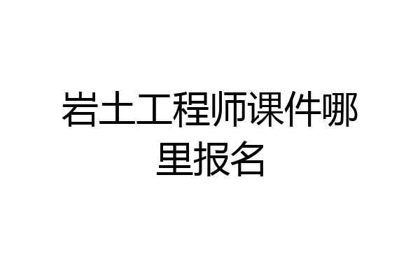岩土工程师课件哪里报名