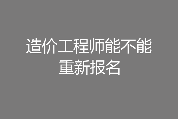 造价工程师能不能重新报名