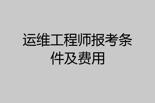 运维工程师报考条件及费用