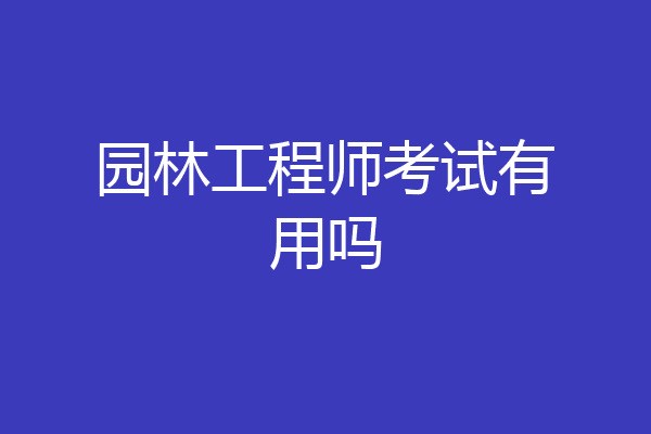 园林工程师考试有用吗