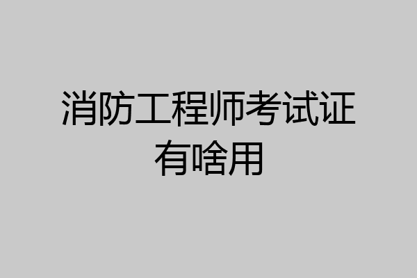 消防工程师考试证有啥用