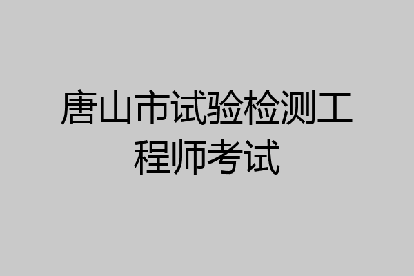 唐山市试验检测工程师考试