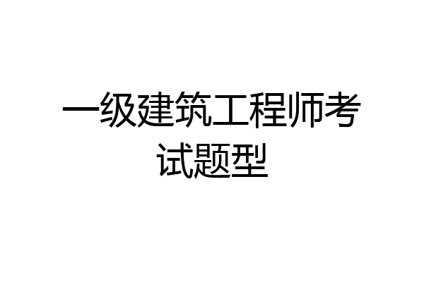 一级建筑工程师考试题型