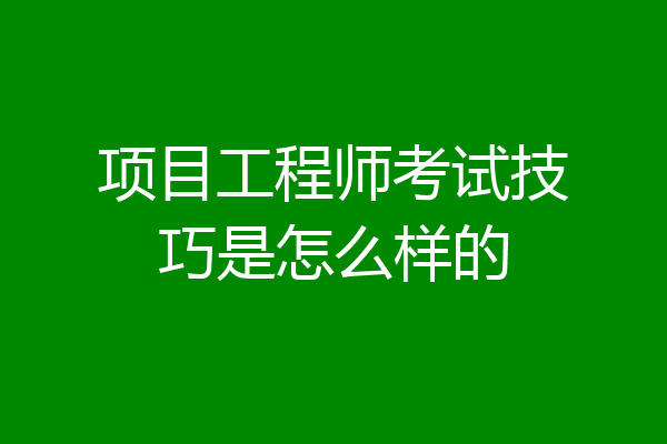 项目工程师考试技巧是怎么样的