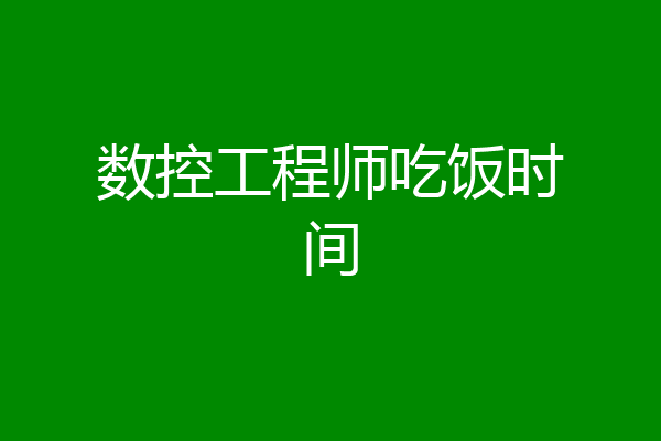 数控工程师吃饭时间