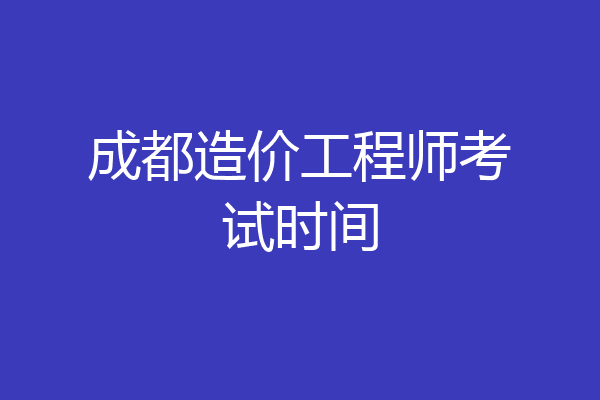 成都造价工程师考试时间