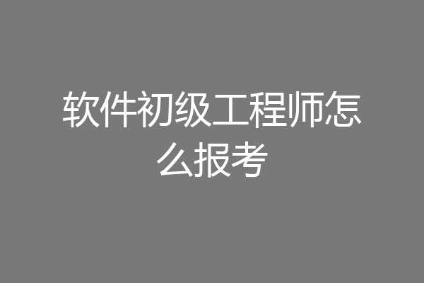 软件初级工程师怎么报考
