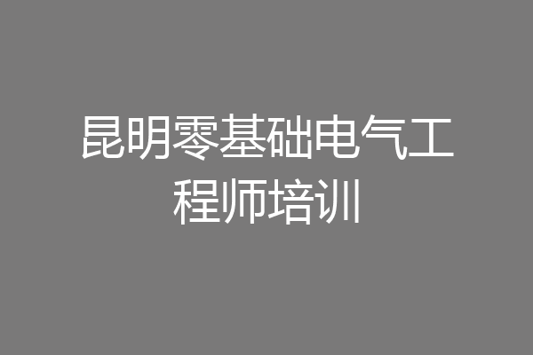 昆明零基础电气工程师培训