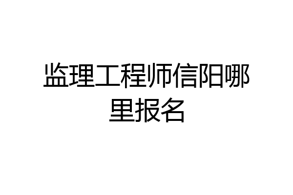 监理工程师信阳哪里报名