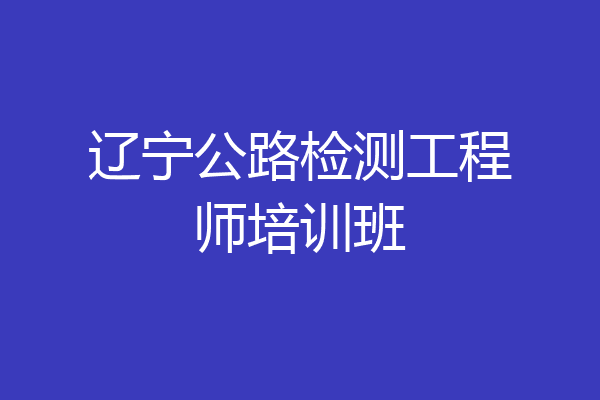 辽宁公路检测工程师培训班