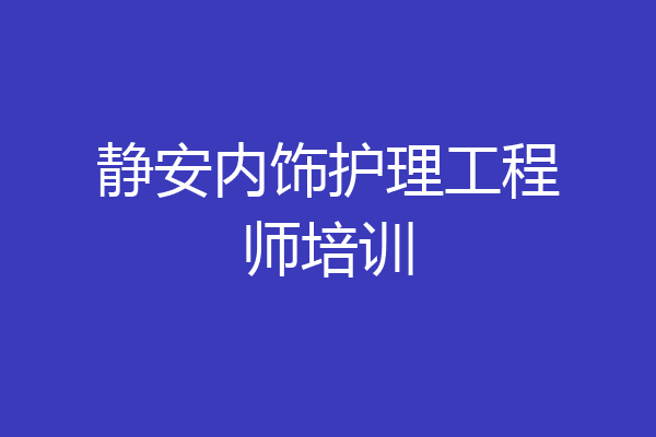 静安内饰护理工程师培训