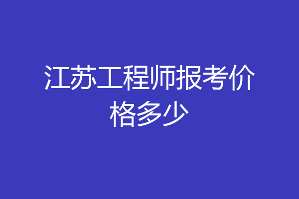 江苏工程师报考价格多少