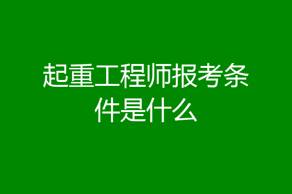 起重工程师报考条件是什么