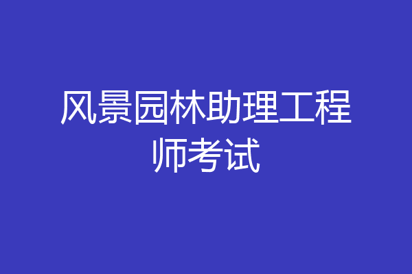 风景园林助理工程师考试