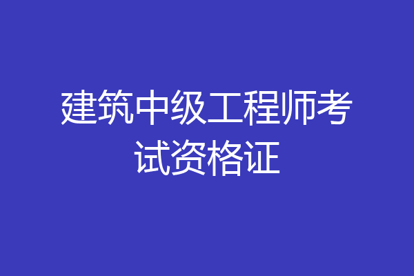 建筑中级工程师考试资格证