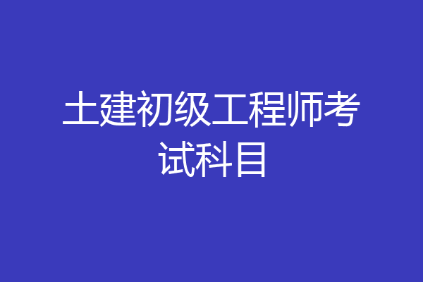 土建初级工程师考试科目