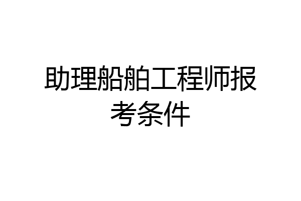 助理船舶工程师报考条件