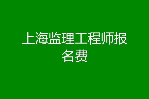 上海监理工程师报名费