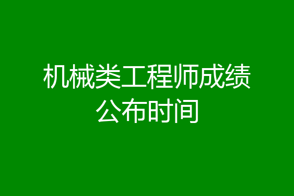 机械类工程师成绩公布时间