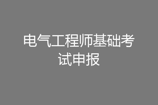 电气工程师基础考试申报
