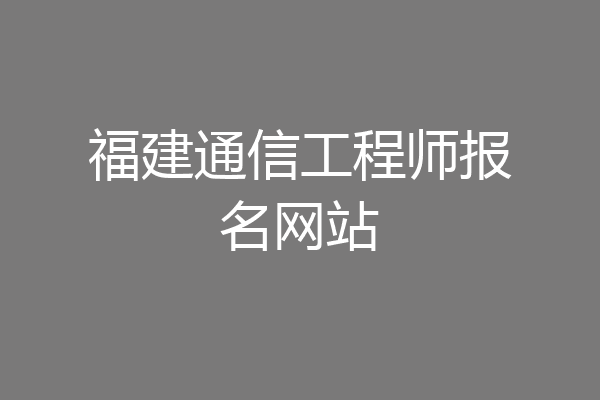 福建通信工程师报名网站