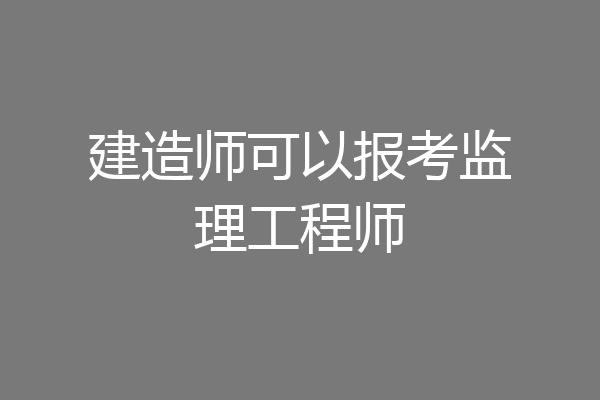 建造师可以报考监理工程师