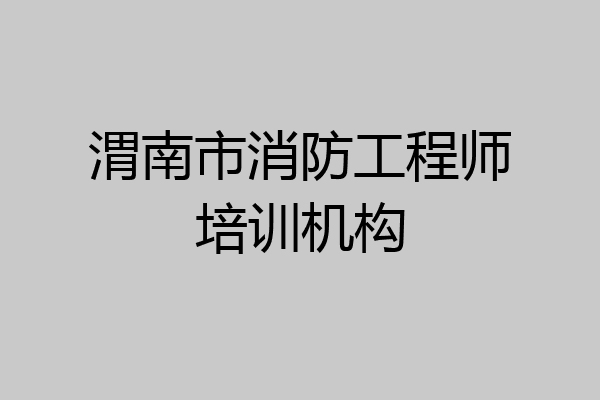 渭南市消防工程师培训机构
