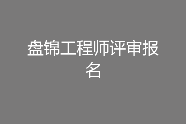 盘锦工程师评审报名
