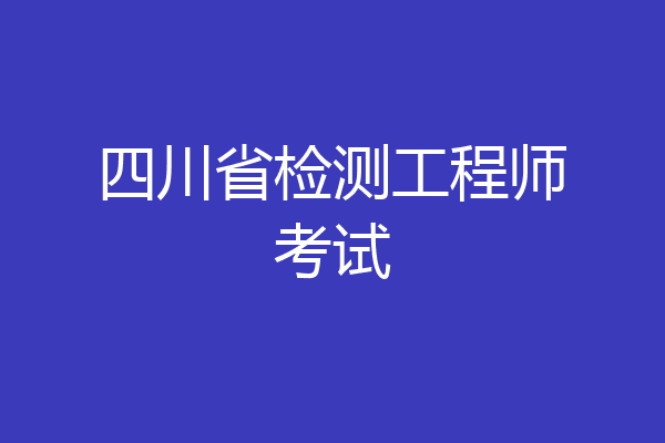 四川省检测工程师考试