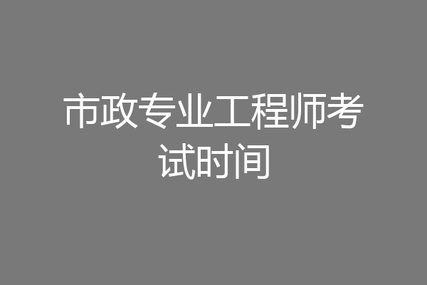 市政专业工程师考试时间