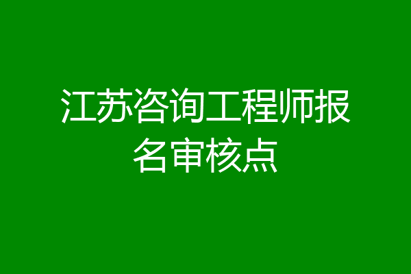 江苏咨询工程师报名审核点