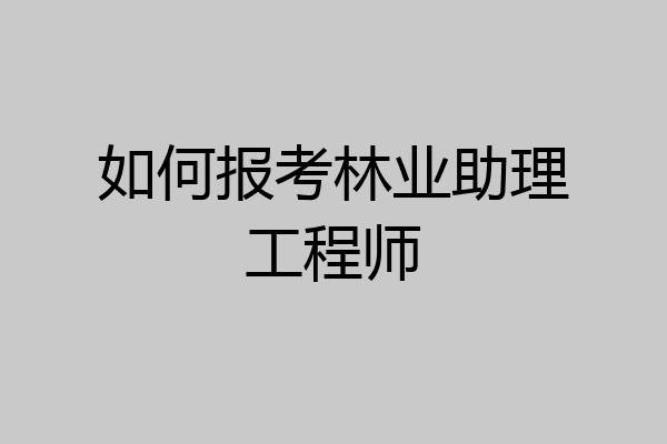 如何报考林业助理工程师