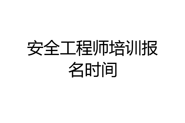 安全工程师培训报名时间