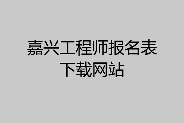 嘉兴工程师报名表下载网站