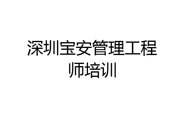 深圳宝安管理工程师培训