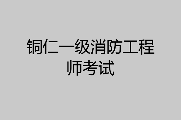 铜仁一级消防工程师考试