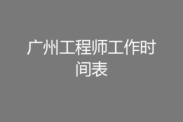 广州工程师工作时间表