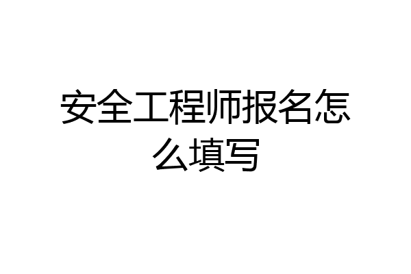 安全工程师报名怎么填写