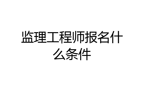 监理工程师报名什么条件