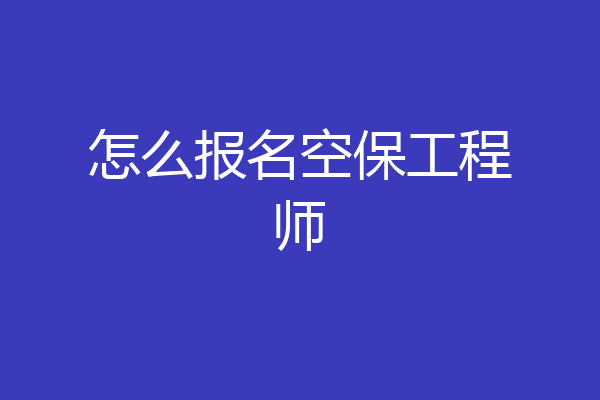 怎么报名空保工程师