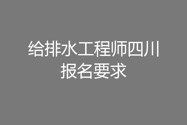 给排水工程师四川报名要求