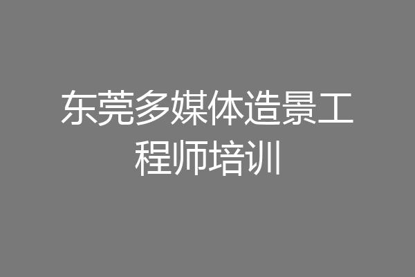 东莞多媒体造景工程师培训