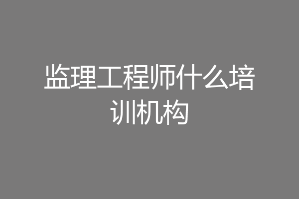 监理工程师什么培训机构