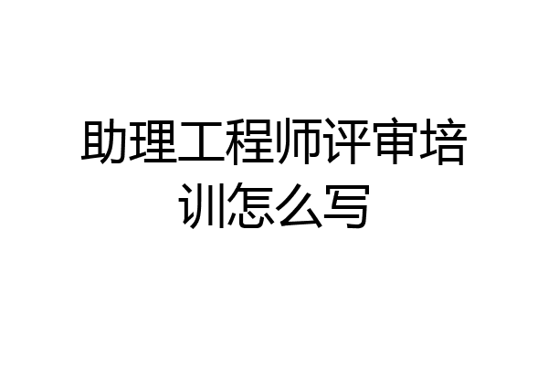 助理工程师评审培训怎么写