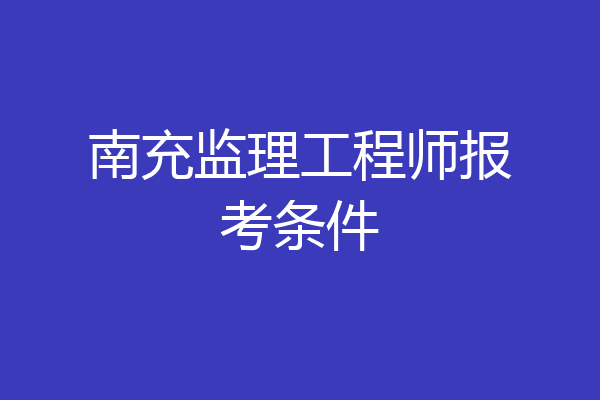 南充监理工程师报考条件