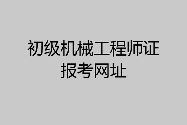 初级机械工程师证报考网址