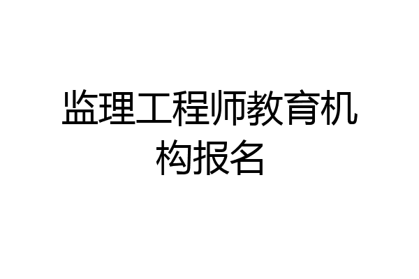 监理工程师教育机构报名
