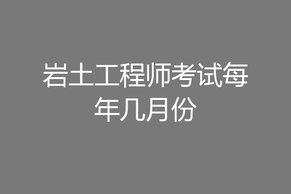 岩土工程师考试每年几月份