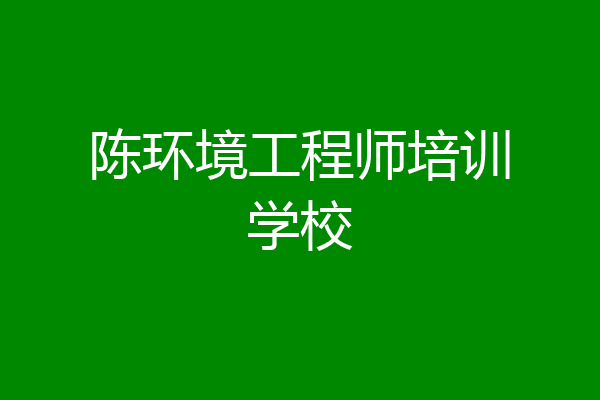 陈环境工程师培训学校